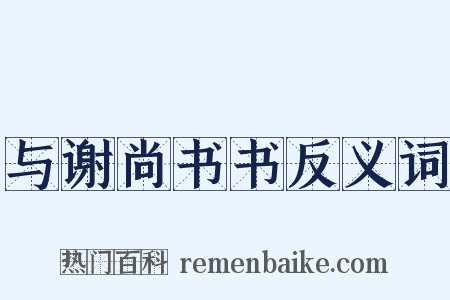 与谢尚书书反义词是什么意思的图片